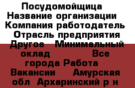 Посудомойщица › Название организации ­ Компания-работодатель › Отрасль предприятия ­ Другое › Минимальный оклад ­ 10 000 - Все города Работа » Вакансии   . Амурская обл.,Архаринский р-н